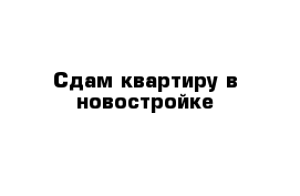 Сдам квартиру в новостройке